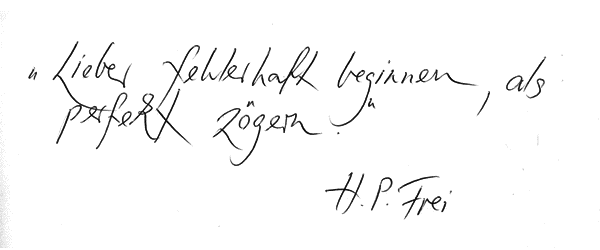 Zitat: Lieber fehlerhaft beginnen, als perfekt zögern. Von H. P. Frei