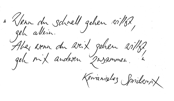 Zitat: Wenn du schnell gehen willst, geh allein. Aber wenn du weit gehen willst, geh mit anderen zusammen. Kenianisches Sprichwort